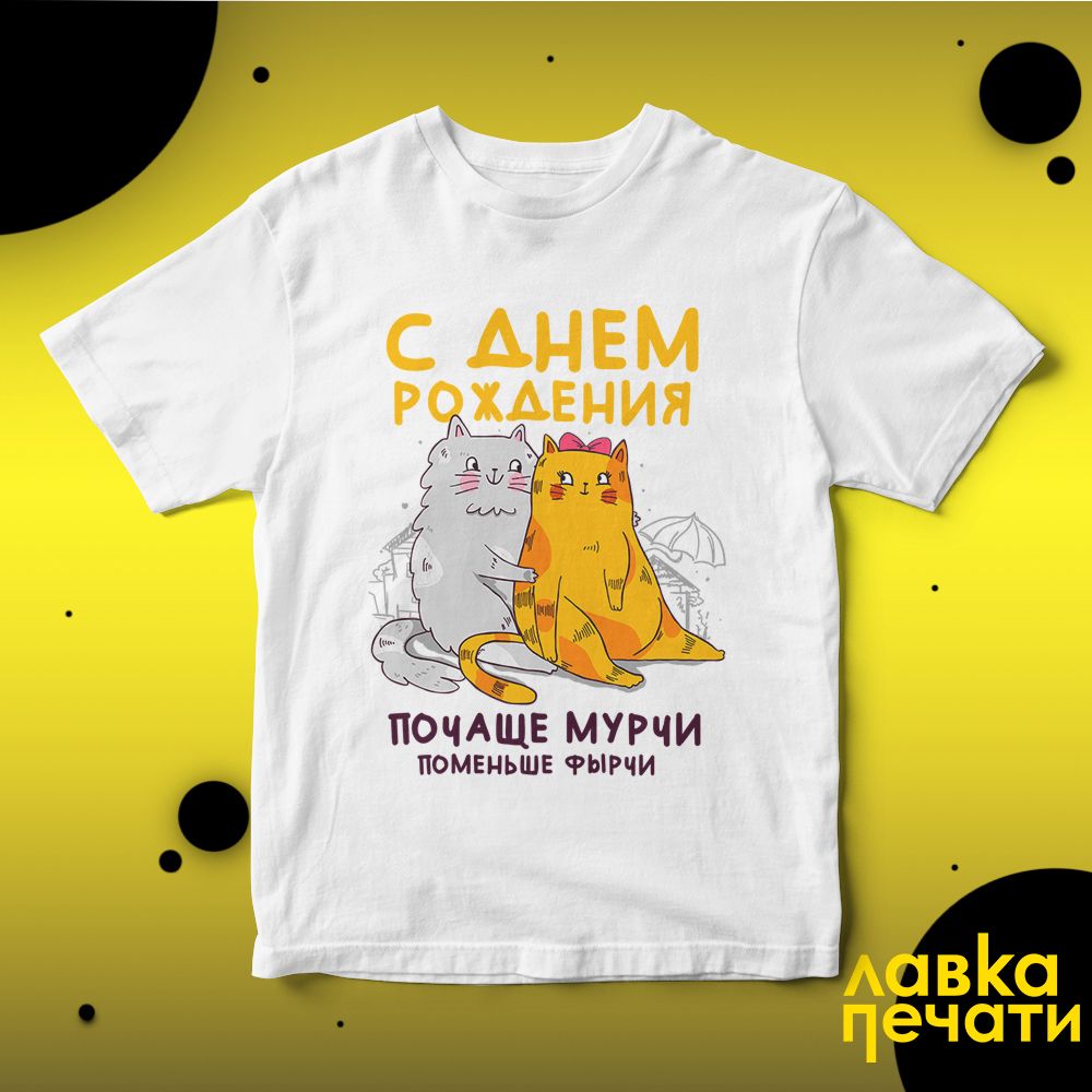 Футболка белая С Днём Рождения! почаще мурчи, поменьши фырчи