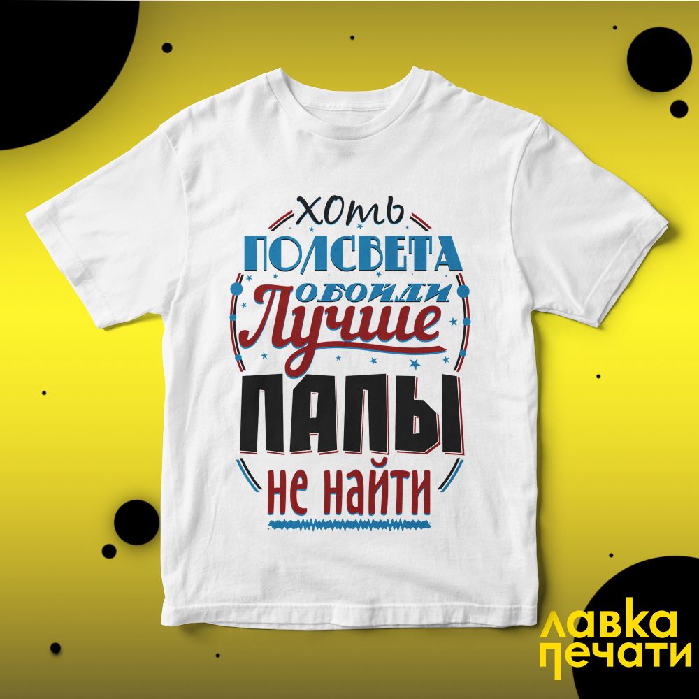 Футболка белая хоть полсвета обойди лучше папы не найти